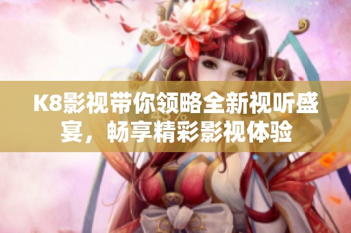 K8影视带你领略全新视听盛宴，畅享精彩影视体验