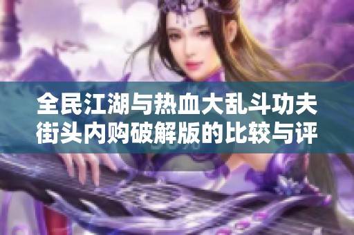 全民江湖与热血大乱斗功夫街头内购破解版的比较与评测