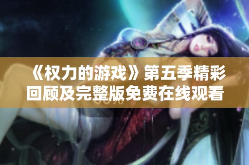 《权力的游戏》第五季精彩回顾及完整版免费在线观看链接分享