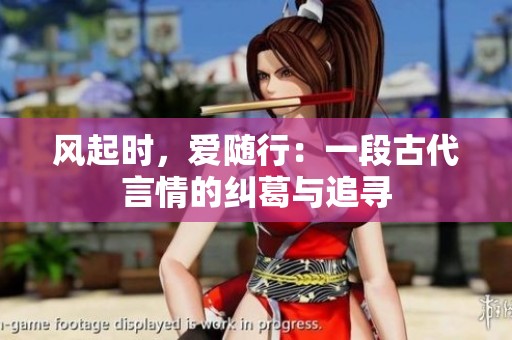 风起时，爱随行：一段古代言情的纠葛与追寻