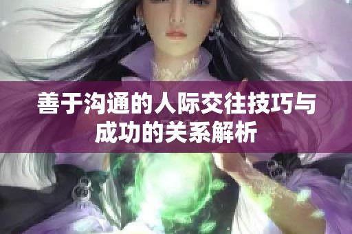 善于沟通的人际交往技巧与成功的关系解析