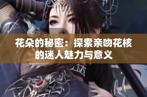 花朵的秘密：探索亲吻花核的迷人魅力与意义