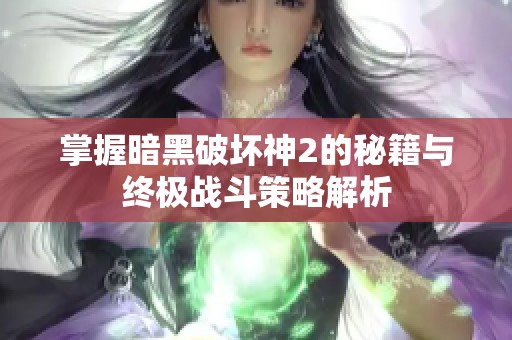 掌握暗黑破坏神2的秘籍与终极战斗策略解析