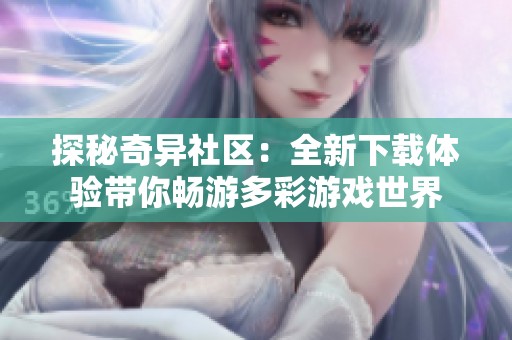 探秘奇异社区：全新下载体验带你畅游多彩游戏世界