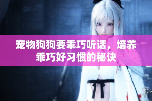 宠物狗狗要乖巧听话，培养乖巧好习惯的秘诀