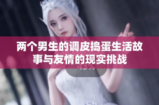 两个男生的调皮捣蛋生活故事与友情的现实挑战