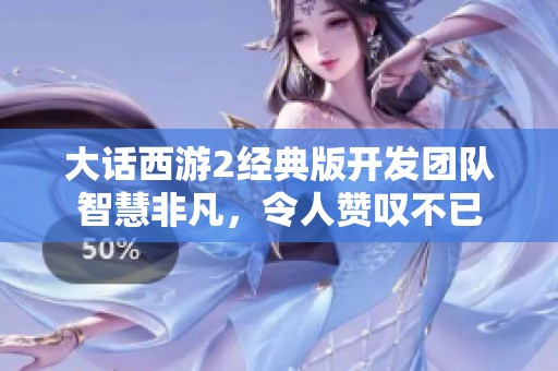 大话西游2经典版开发团队智慧非凡，令人赞叹不已