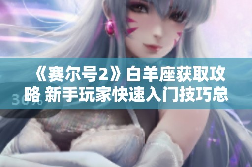 《赛尔号2》白羊座获取攻略 新手玩家快速入门技巧总汇