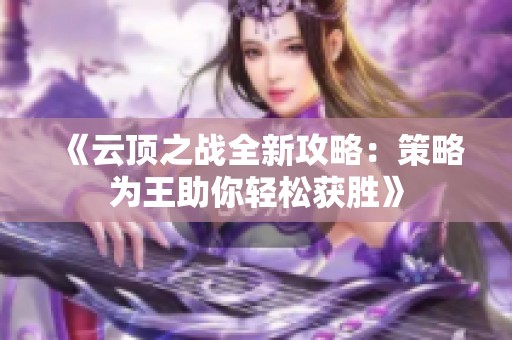 《云顶之战全新攻略：策略为王助你轻松获胜》
