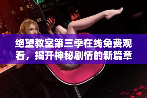 绝望教室第三季在线免费观看，揭开神秘剧情的新篇章