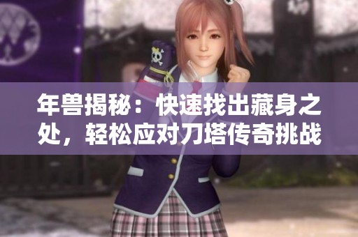 年兽揭秘：快速找出藏身之处，轻松应对刀塔传奇挑战