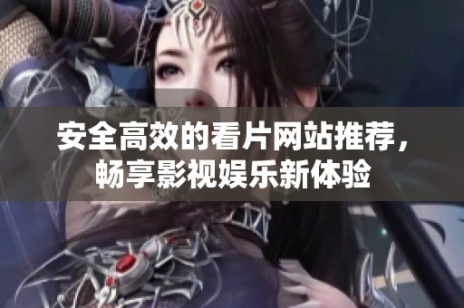 安全高效的看片网站推荐，畅享影视娱乐新体验