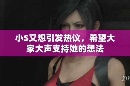 小S又想引发热议，希望大家大声支持她的想法