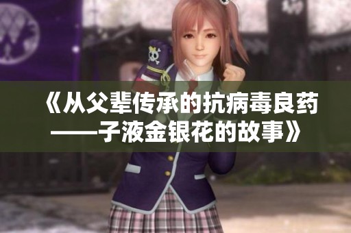 《从父辈传承的抗病毒良药——子液金银花的故事》