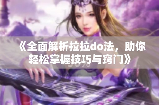 《全面解析拉拉do法，助你轻松掌握技巧与窍门》