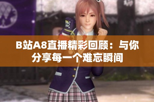 B站A8直播精彩回顾：与你分享每一个难忘瞬间