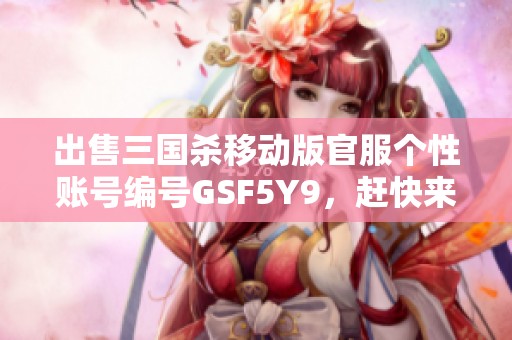 出售三国杀移动版官服个性账号编号GSF5Y9，赶快来抢购！