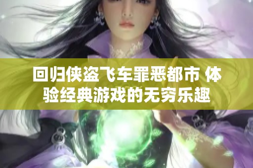 回归侠盗飞车罪恶都市 体验经典游戏的无穷乐趣