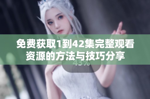 免费获取1到42集完整观看资源的方法与技巧分享