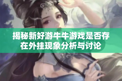 揭秘新好游牛牛游戏是否存在外挂现象分析与讨论