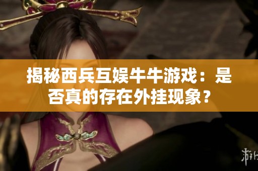 揭秘西兵互娱牛牛游戏：是否真的存在外挂现象？