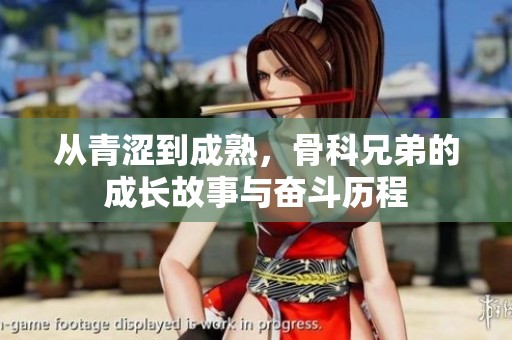从青涩到成熟，骨科兄弟的成长故事与奋斗历程