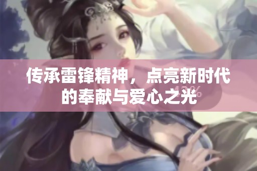 传承雷锋精神，点亮新时代的奉献与爱心之光