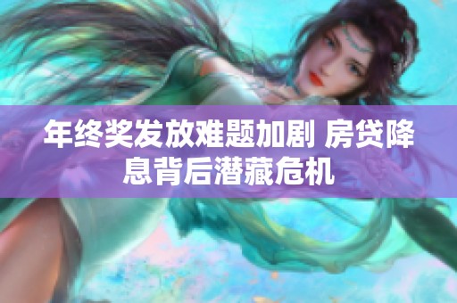 年终奖发放难题加剧 房贷降息背后潜藏危机