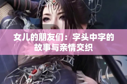 女儿的朋友们：字头中字的故事与亲情交织