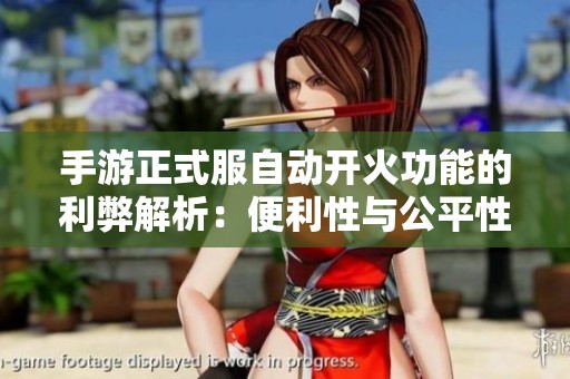 手游正式服自动开火功能的利弊解析：便利性与公平性的博弈