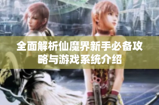 全面解析仙魔界新手必备攻略与游戏系统介绍