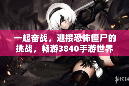 一起奋战，迎接恐怖僵尸的挑战，畅游3840手游世界