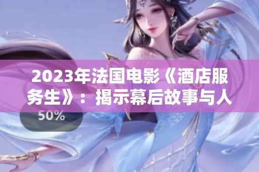 2023年法国电影《酒店服务生》：揭示幕后故事与人性温暖