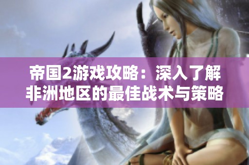帝国2游戏攻略：深入了解非洲地区的最佳战术与策略