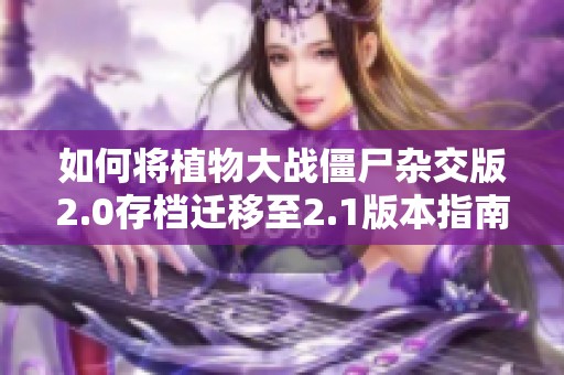 如何将植物大战僵尸杂交版2.0存档迁移至2.1版本指南