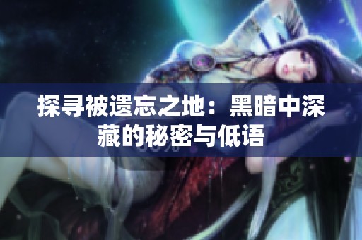 探寻被遗忘之地：黑暗中深藏的秘密与低语
