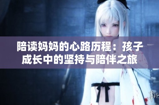 陪读妈妈的心路历程：孩子成长中的坚持与陪伴之旅