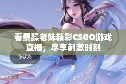 看暴躁老妹精彩CSGO游戏直播，尽享刺激时刻
