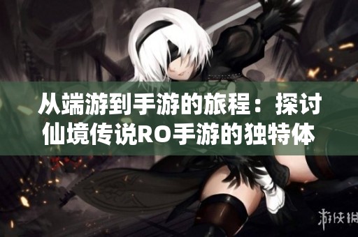 从端游到手游的旅程：探讨仙境传说RO手游的独特体验