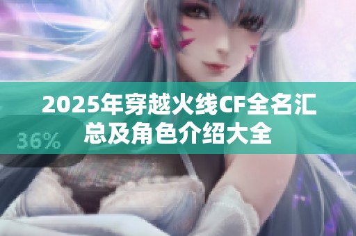 2025年穿越火线CF全名汇总及角色介绍大全