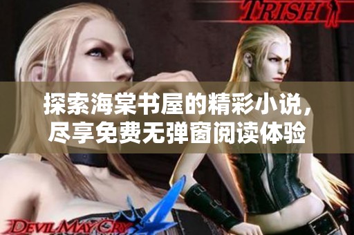 探索海棠书屋的精彩小说，尽享免费无弹窗阅读体验
