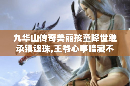 九华山传奇美丽孩童降世继承镇魂珠,王爷心事暗藏不明