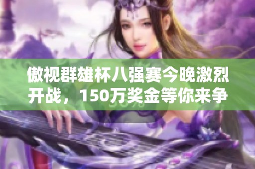 傲视群雄杯八强赛今晚激烈开战，150万奖金等你来争夺