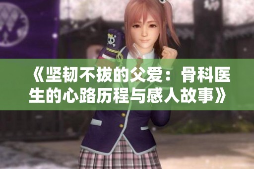 《坚韧不拔的父爱：骨科医生的心路历程与感人故事》