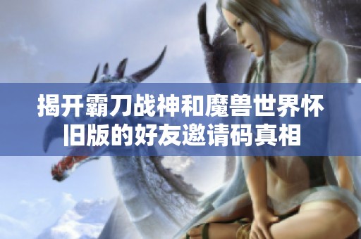 揭开霸刀战神和魔兽世界怀旧版的好友邀请码真相