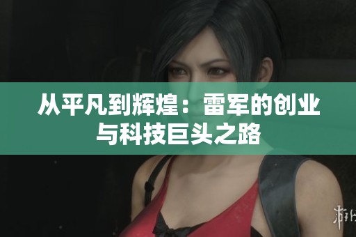 从平凡到辉煌：雷军的创业与科技巨头之路