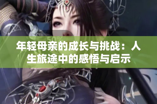 年轻母亲的成长与挑战：人生旅途中的感悟与启示