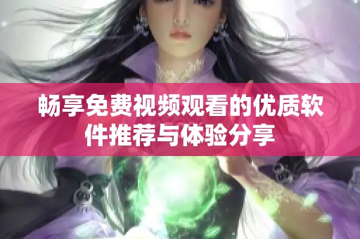 畅享免费视频观看的优质软件推荐与体验分享