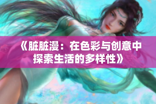 《脏脏漫：在色彩与创意中探索生活的多样性》