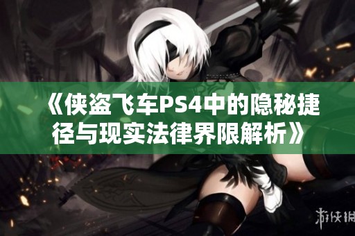 《侠盗飞车PS4中的隐秘捷径与现实法律界限解析》